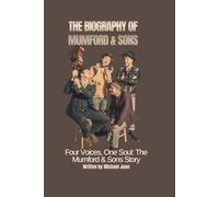 THE BIOGRAPHY OF MUMFORD & SONS: Four Voices, One Soul: The Mumford & Sons Story