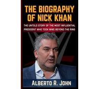 THE BIOGRAPHY OF NICK KHAN: the Most Influential President Who Took Wrestling And WWE Beyond the Ring