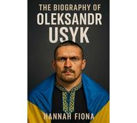 The Biography of Oleksandr Usyk: Faith, Fight and the Making of a Ukrainian warrior