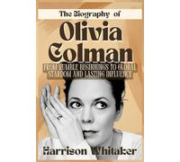 The Biography Of Olivia Colman: From Humble Beginnings to Global Stardom and Lasting Influence