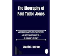 The Biography of Paul Tudor Jones: Mastering Markets, Fighting Poverty, and Redefining Purpose in a Billionaire’s Journey