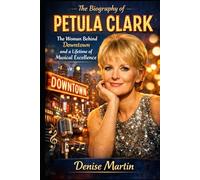 The Biography of Petula Clark: The Woman Behind Downtown and a Lifetime of Musical Excellence