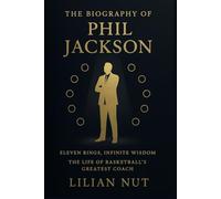 The Biography of Phil Jackson: Eleven Rings, Infinite Wisdom: The Life of Basketball’s Greatest Coach (Beyond the Whistle: The Rise of Sports Coaching Legends)