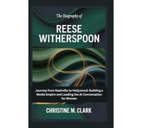 The Biography of Reese Witherspoon: Journey from Nashville to Hollywood: Building a Media Empire and Leading the AI Conversation for Women