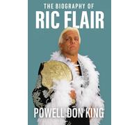 The Biography of Ric Flair: Woooo! The Life, Legend, and Legacy of The Nature Boy