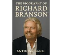 The Biography of Richard Branson: The Adventurous Life of the World’s Most Daring Businessman