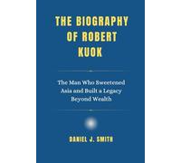 The Biography of Robert Kuok: The Man Who Sweetened Asia and Built a Legacy Beyond Wealth