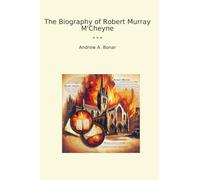 The Biography of Robert Murray M'Cheyne (Classic Books)