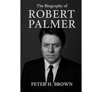 The Biography of Robert Palmer: The Life and Music of a Restless Genius