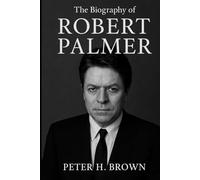The Biography of Robert Palmer: The Life and Music of a Restless Genius