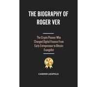 The Biography of Roger Ver: The Crypto Pioneer Who Changed Digital Finance From Early Entrepreneur to Bitcoin Evangelist