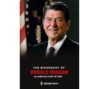 THE BIOGRAPHY OF RONALD REAGAN: An American Story of Hope (The American Presidents: Leadership, Legacy & History)