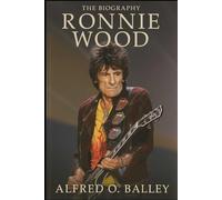 The Biography of Ronnie Wood: The Rolling Stone Who Never Stopped Rolling