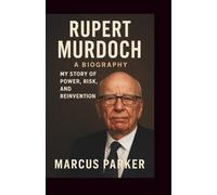 The Biography of Rupert Murdoch: From Melbourne to Media Empire - My Story of Power, Risk, and Reinvention