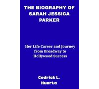 THE BIOGRAPHY OF SARAH JESSICA PARKER: Her Life Career and Journey from Broadway to Hollywood Success