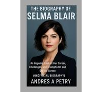 The Biography of Selma Blair: An Inspiring Look at Her Career, Challenges, and Triumphs On and Off the Screen (Unofficial Biography)