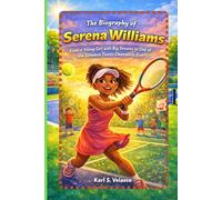 The Biography of Serena Williams: From a Young Girl with Big Dreams to One of the Greatest Tennis Champions Ever