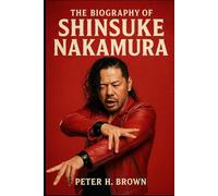 The Biography of Shinsuke Nakamura: The King Who Conquered Two Kingdoms