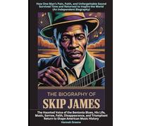 The Biography of Skip James: The Haunted Voice of the Bentonia Blues, His Life, Music, Sorrow, Faith, Disappearance, and Triumphant Return to Shape American Music History