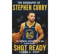 The Biography of Stephen Curry: The Inspiring Journey of the NBA Legend Behind Shot Ready