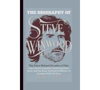 THE BIOGRAPHY OF STEVE WINWOOD: The Voice Behind Decades of Hits: How a Soulful Innovator Transformed Rock, Blues, and Pop Music and Inspired Millions-A Complete 2025 Life Story