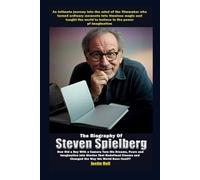 The Biography of Steven Spielberg: How Did a Boy with a Camera Turn His Dreams, Fears, and Imagination into Stories That Redefined Cinema and Changed the Way the World Sees Itself?