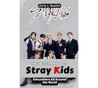 The Biography of Stray Kids: Everywhere All Around the World: Bang Chan, Felix, Hyunjin, and the Sound That Changed K-Pop