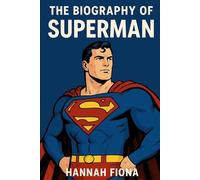 The Biography of Superman: Truth, Justice, and the Legacy of the Last Son of Krypton
