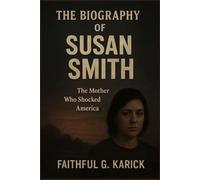 THE BIOGRAPHY OF SUSAN SMITH: The Mother Who Shocked America