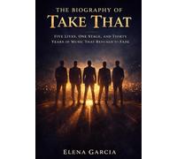 The Biography of Take That: Five Lives, One Stage, and Thirty Years of Music That Refused to Fade