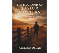 The Biography Of Taylor Sheridan: Writing the New West: From Sicario to Yellowstone and the Rise of a Television Empire