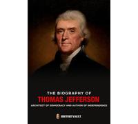 THE BIOGRAPHY OF THOMAS JEFFERSON: Architect of Democracy and Author of Independence (The American Presidents: Leadership, Legacy & History)
