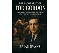 The Biography of Tod Gordon: The Man Who Changed Wrestling and Paid the Ultimate Price