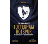 The Biography of Tottenham Hotspur: The Incredible Story of the World Famous Spurs
