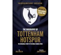 The Biography of Tottenham Hotspur: The Incredible Story of the World Famous Spurs