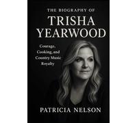 The Biography of Trisha Yearwood: Courage, Cooking, and Country Music Royalty