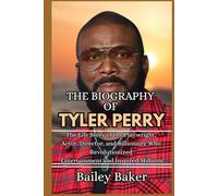 THE BIOGRAPHY OF TYLER PERRY: The Life Story of the Playwright, Actor, Director, and Billionaire Who Revolutionized Entertainment and Inspired Millions
