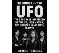 The Biography of UFO: The Band That Influenced Metallica, Iron Maiden, and Changed Heavy Metal Forever