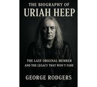 The Biography of Uriah Heep: The Last Original Member and the Legacy That Won't Fade