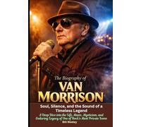 The Biography of Van Morrison Soul, Silence, and the Sound of a Timeless Legend: A Deep Dive into the Life, Music, Mysticism, and Enduring Legacy of One of Rock’s Most Private Icons