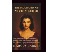 The biography of Vivien Leigh: From Gone with the Wind to Streetcar Named Desire - The Triumphs, Torments, and Timeless Legacy of a Hollywood Icon
