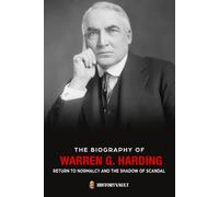 THE BIOGRAPHY OF WARREN G. HARDING: RETURN TO NORMALCY AND THE SHADOW OF SCANDAL (The American Presidents: Leadership, Legacy & History)