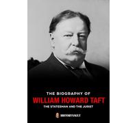 THE BIOGRAPHY OF WILLIAM HOWARD TAFT: THE STATESMAN AND THE JURIST (The American Presidents: Leadership, Legacy & History)