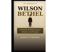 The Biography Of Wilson Bethel: A Portrait of Perseverance, Passion, and Purpose