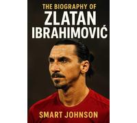 The Biography of Zlatan Ibrahimovič: The Lion Who Roared on Every Pitch