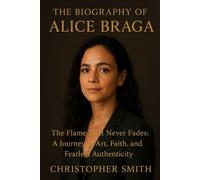 THE BIOGRAPHY OG ALICE BRAGA: The Flame That Never Fades: A Journey of Art, Faith, and Fearless Authenticity
