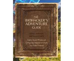 The Biohacker's Adventure Guide: Explore Ancient Wisdom and Cutting-Edge Biohacks to Activate Your Fullest Potential