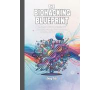 THE BIOHACKING BLUEPRINT Good Ideas to Optimise Your Biology, Supercharging Your Performance and Tips How To Engineer Your Best Health: For Adults and Seniors