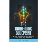 The Biohealing Blueprint: Unlock Your Body, Mind, and Soul to Heal, Thrive, and Transform