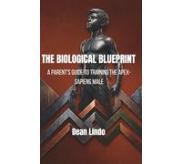 THE BIOLOGICAL BLUEPRINT: A Parent's Guide to Training the Apex-Sapiens Male